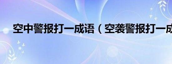 空中警报打一成语（空袭警报打一成语）