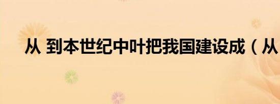 从 到本世纪中叶把我国建设成（从 到）