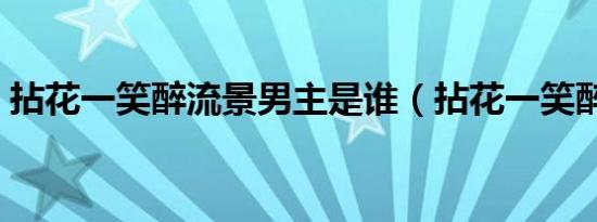 拈花一笑醉流景男主是谁（拈花一笑醉流景）