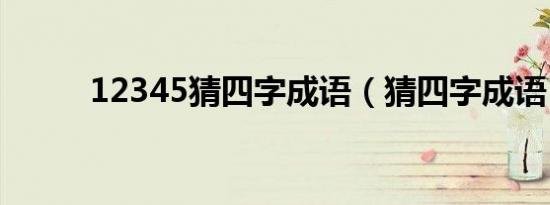 12345猜四字成语（猜四字成语）
