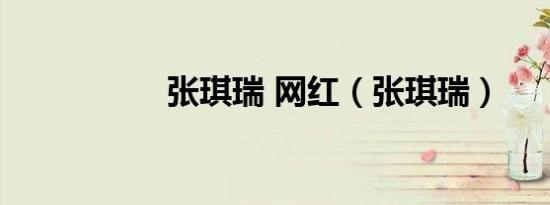 张琪瑞 网红（张琪瑞）