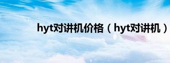 hyt对讲机价格（hyt对讲机）