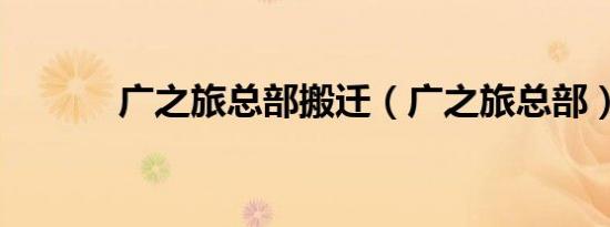 广之旅总部搬迁（广之旅总部）