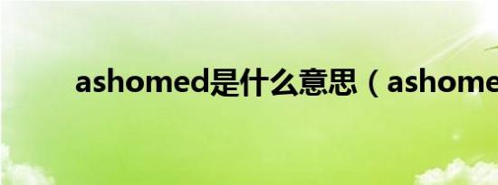 ashomed是什么意思（ashome）