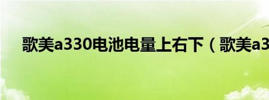 歌美a330电池电量上右下（歌美a330）