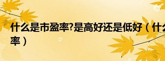 什么是市盈率?是高好还是低好（什么是市盈率）