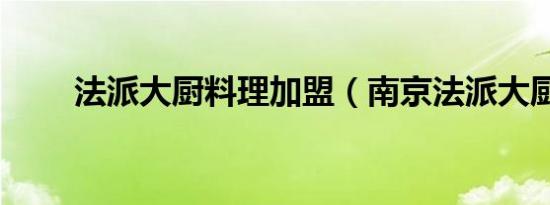 法派大厨料理加盟（南京法派大厨）