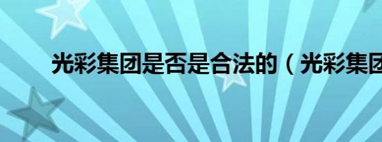 光彩集团是否是合法的（光彩集团）