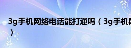 3g手机网络电话能打通吗（3g手机网络电话）