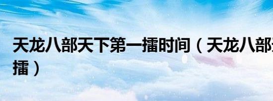 天龙八部天下第一擂时间（天龙八部天下第一擂）