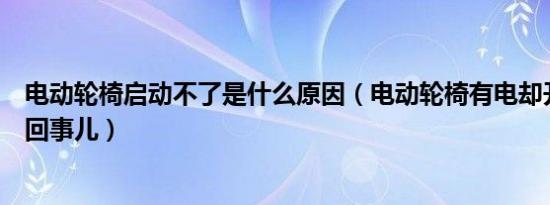 电动轮椅启动不了是什么原因（电动轮椅有电却开不走怎么回事儿）
