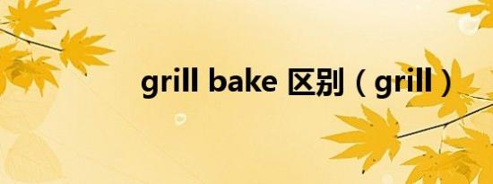 grill bake 区别（grill）