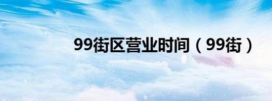 99街区营业时间（99街）
