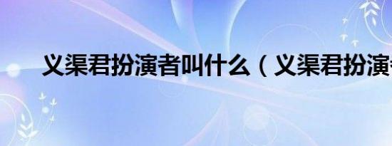 义渠君扮演者叫什么（义渠君扮演者）