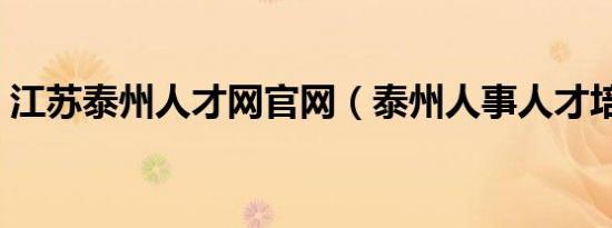 江苏泰州人才网官网（泰州人事人才培训网）