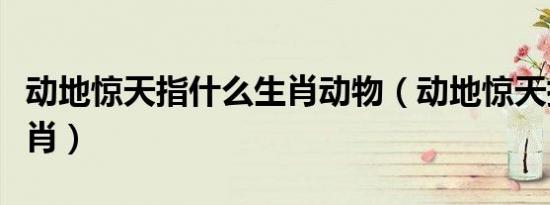 动地惊天指什么生肖动物（动地惊天指什么生肖）
