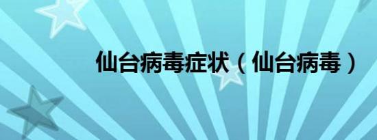 仙台病毒症状（仙台病毒）