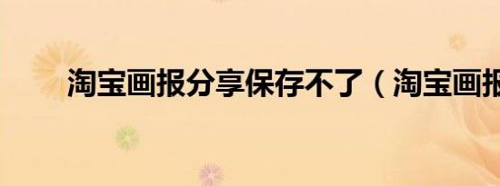 淘宝画报分享保存不了（淘宝画报）