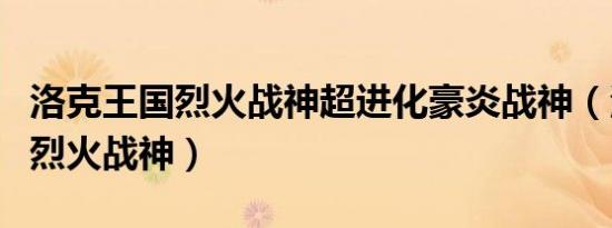 洛克王国烈火战神超进化豪炎战神（洛克王国烈火战神）