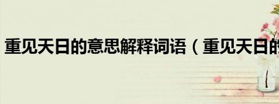 重见天日的意思解释词语（重见天日的意思）