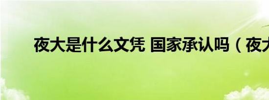 夜大是什么文凭 国家承认吗（夜大）