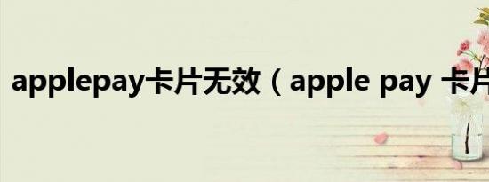 applepay卡片无效（apple pay 卡片无效）