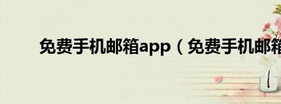 免费手机邮箱app（免费手机邮箱）