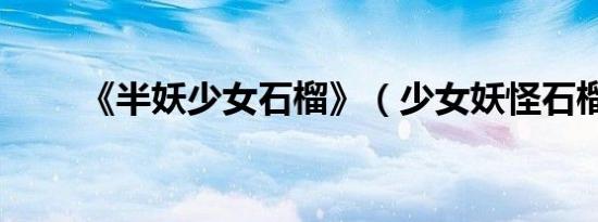 《半妖少女石榴》（少女妖怪石榴）