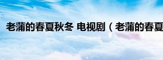 老蒲的春夏秋冬 电视剧（老蒲的春夏秋冬）