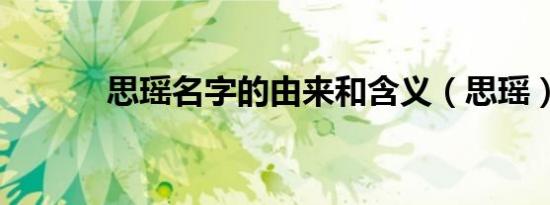 思瑶名字的由来和含义（思瑶）