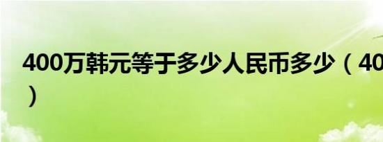 400万韩元等于多少人民币多少（400万韩元）