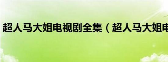 超人马大姐电视剧全集（超人马大姐电视剧）