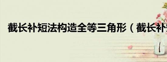 截长补短法构造全等三角形（截长补短法）