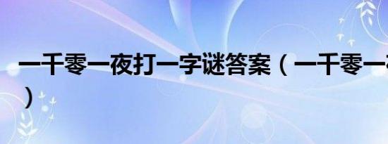 一千零一夜打一字谜答案（一千零一夜打一字）