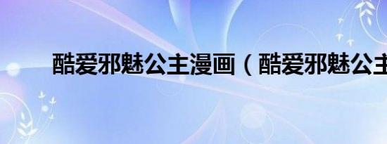 酷爱邪魅公主漫画（酷爱邪魅公主）