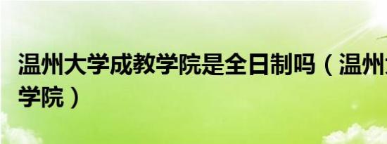 温州大学成教学院是全日制吗（温州大学成教学院）