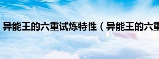 异能王的六重试炼特性（异能王的六重试炼）