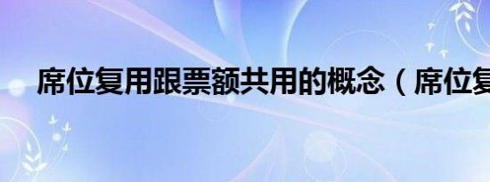 席位复用跟票额共用的概念（席位复用）