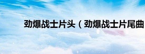 劲爆战士片头（劲爆战士片尾曲）