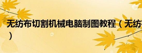 无纺布切割机械电脑制图教程（无纺布切割机）