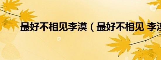 最好不相见李漠（最好不相见 李漠）