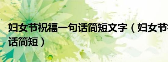 妇女节祝福一句话简短文字（妇女节祝福一句话简短）