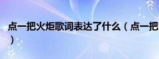 点一把火炬歌词表达了什么（点一把火炬歌词）
