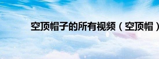 空顶帽子的所有视频（空顶帽）