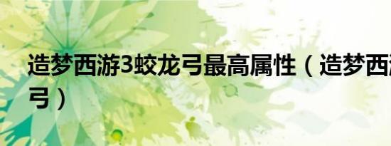造梦西游3蛟龙弓最高属性（造梦西游3蛟龙弓）