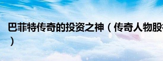 巴菲特传奇的投资之神（传奇人物股神巴菲特）