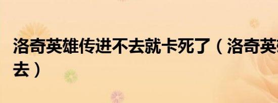 洛奇英雄传进不去就卡死了（洛奇英雄传进不去）