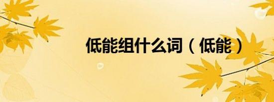 低能组什么词（低能）