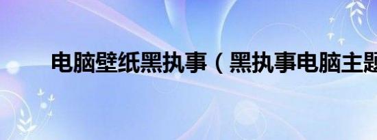 电脑壁纸黑执事（黑执事电脑主题）