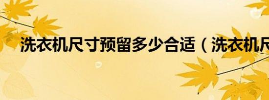 洗衣机尺寸预留多少合适（洗衣机尺寸）